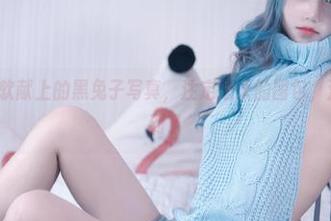eloise软软献上的黑兔子写真，注定逆天的图包，注意别被晃到了