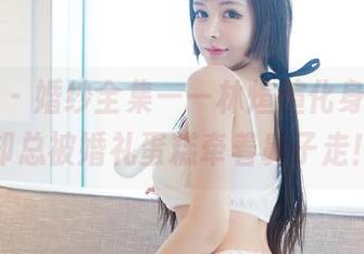 嗲囡囡 – 婚纱全集——林煊煊化身花嫁，却总被婚礼蛋糕牵着鼻子走！